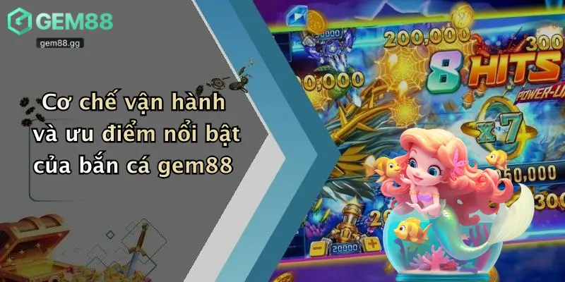 Cơ chế vận hành và ưu điểm nổi bật của bắn cá gem88