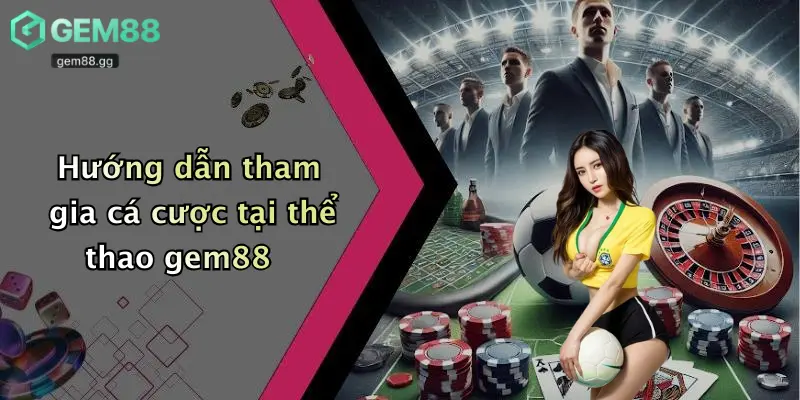 Hướng dẫn tham gia cá cược tại thể thao gem88