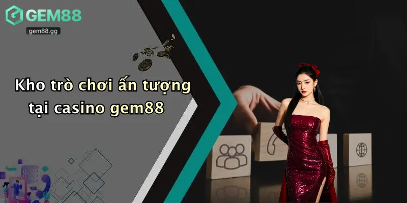 Kho trò chơi ấn tượng tại casino gem88