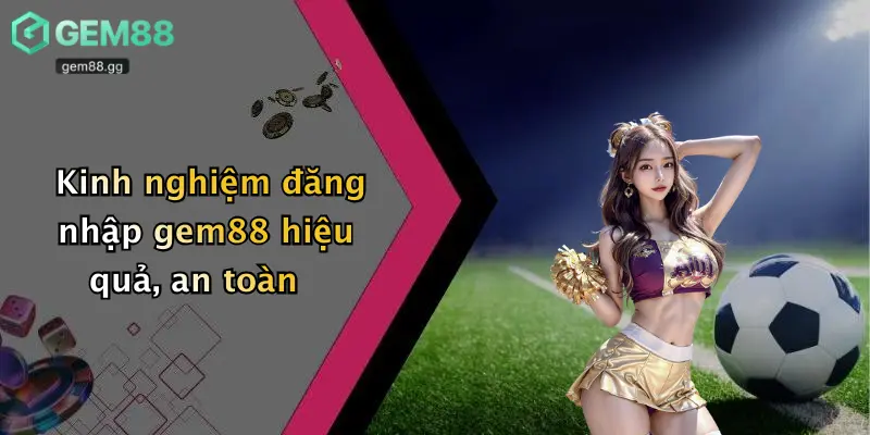 Đăng Nhập Gem88: Khám Phá Thể Thao, Casino, Tài Xỉu Đỉnh Cao 4 Kinh nghiệm đăng nhập gem88 hiệu quả, an toàn