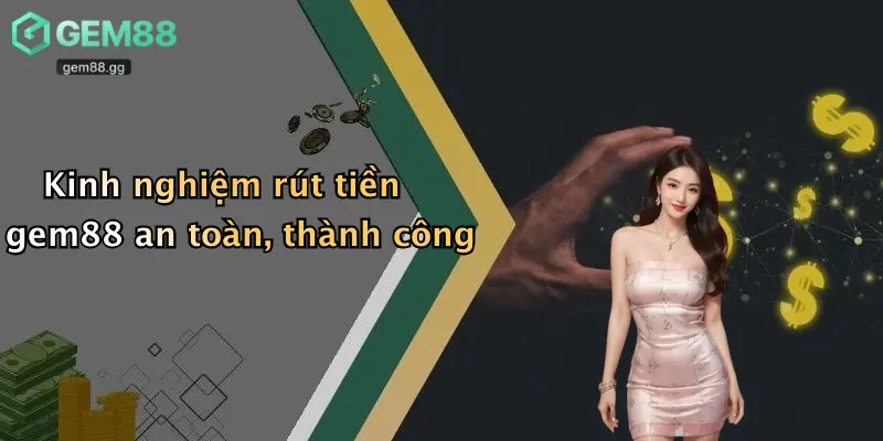 Rút Tiền Gem88: Hướng Dẫn Chi Tiết Và Giải Đáp Mọi Thắc Mắc 4 Kinh nghiệm rút tiền gem88 an toàn, thành công