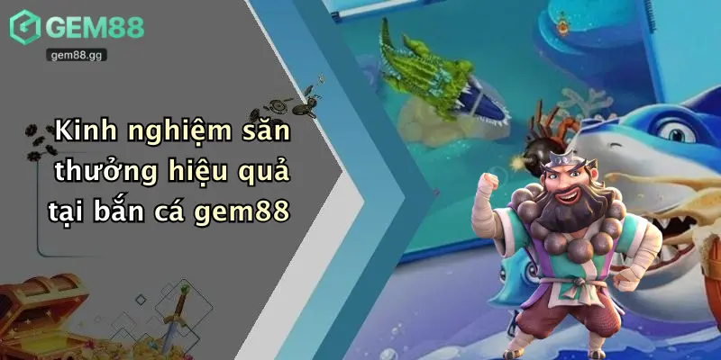 Kinh nghiệm săn thưởng hiệu quả tại bắn cá gem88