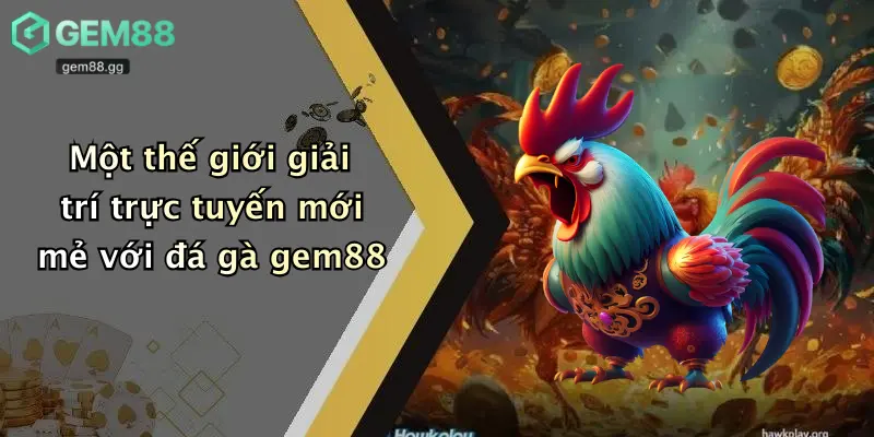 Đá Gà Gem88 1 Một thế giới giải trí trực tuyến mới mẻ với đá gà gem88