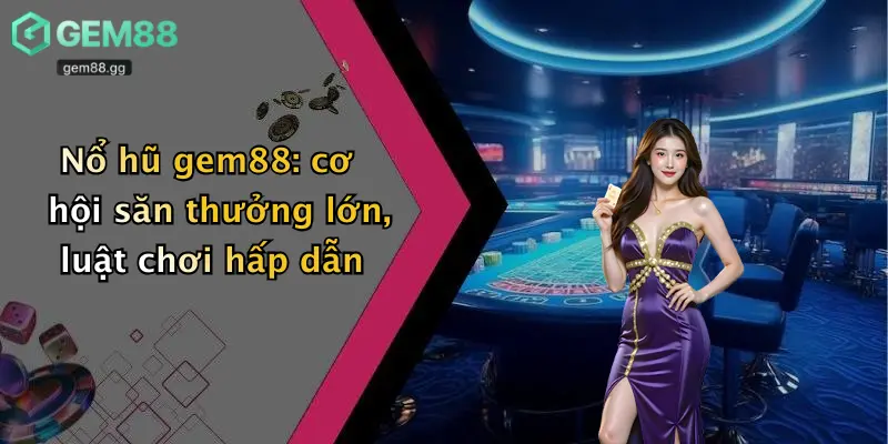 Nổ Hũ Gem88 2 Nổ hũ gem88: cơ hội săn thưởng lớn, luật chơi hấp dẫn