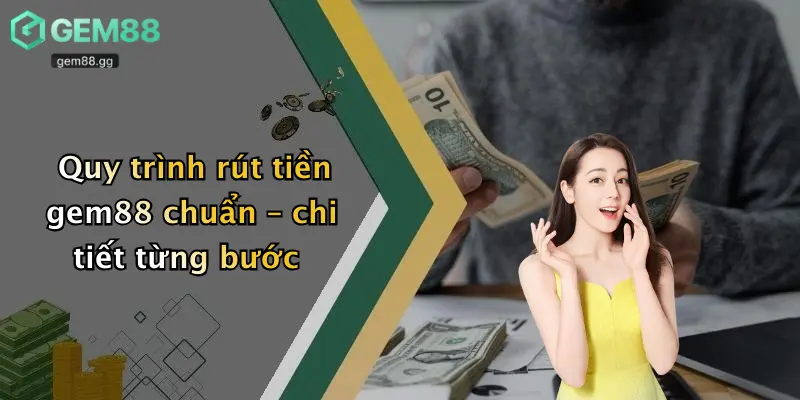 Rút Tiền Gem88: Hướng Dẫn Chi Tiết Và Giải Đáp Mọi Thắc Mắc 1 Quy trình rút tiền gem88 chuẩn – chi tiết từng bước