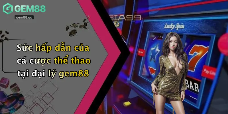 Sức hấp dẫn của cá cược thể thao tại đại lý gem88