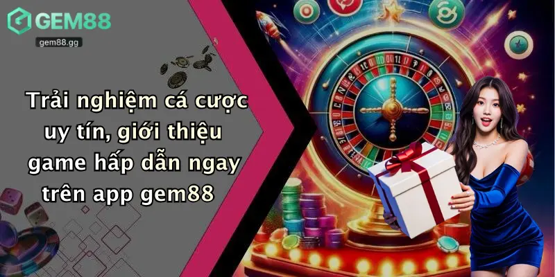 Trải nghiệm cá cược uy tín, giới thiệu game hấp dẫn ngay trên app gem88