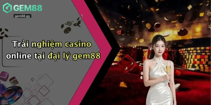 Trải nghiệm casino online tại đại lý gem88