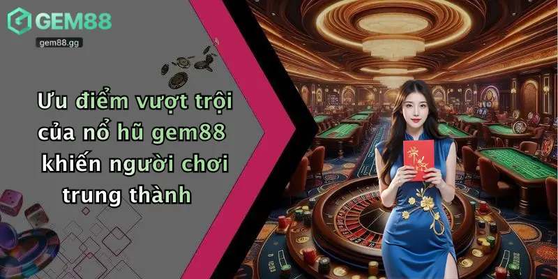 Nổ Hũ Gem88 4 Ưu điểm vượt trội của nổ hũ gem88 khiến người chơi trung thành